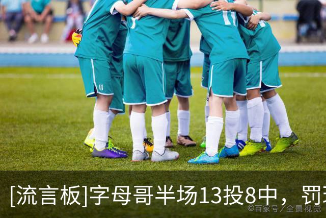 [流言板]字母哥半场13投8中，罚球5中2砍下18分3篮板4助攻1抢断